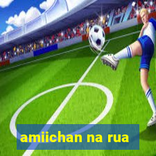 amiichan na rua